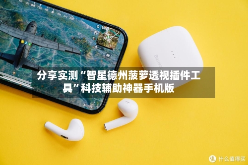 分享实测“智星德州菠萝透视插件工具”科技辅助神器手机版