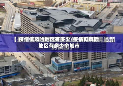 疫情低风险地区有多少/疫情低风险地区有多少个城市