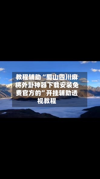 教程辅助“蜀山四川麻将外卦神器下载安装免费官方的”开挂辅助透视教程-第2张图片