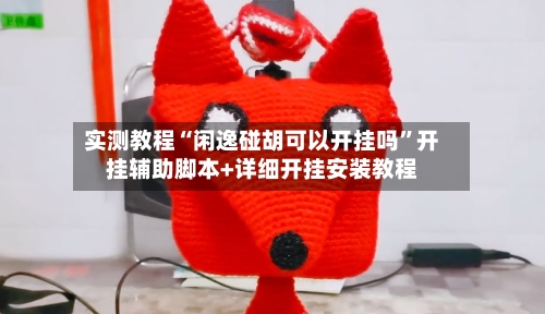 实测教程“闲逸碰胡可以开挂吗”开挂辅助脚本+详细开挂安装教程-第2张图片