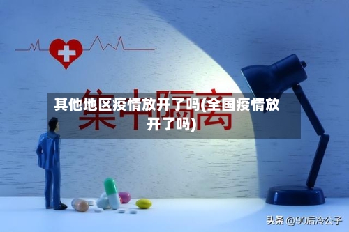 其他地区疫情放开了吗(全国疫情放开了吗)-第2张图片