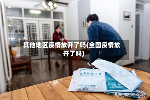 其他地区疫情放开了吗(全国疫情放开了吗)