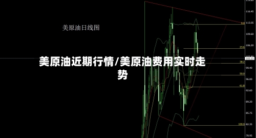 美原油近期行情/美原油费用实时走势-第2张图片