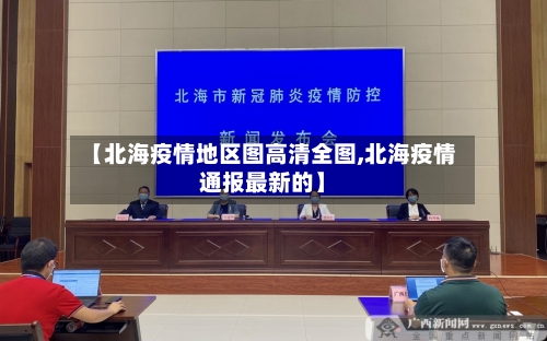 【北海疫情地区图高清全图,北海疫情通报最新的】