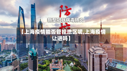 【上海疫情能否管控地区呢,上海疫情让进吗】-第2张图片