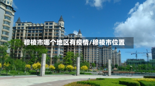 穆棱市哪个地区有疫情/穆棱市位置-第2张图片