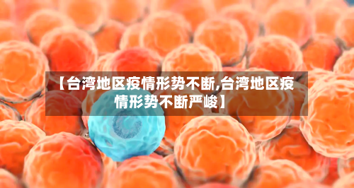 【台湾地区疫情形势不断,台湾地区疫情形势不断严峻】