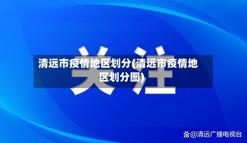 清远市疫情地区划分(清远市疫情地区划分图)