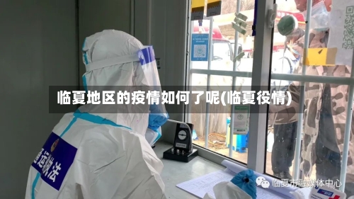临夏地区的疫情如何了呢(临夏役情)-第2张图片