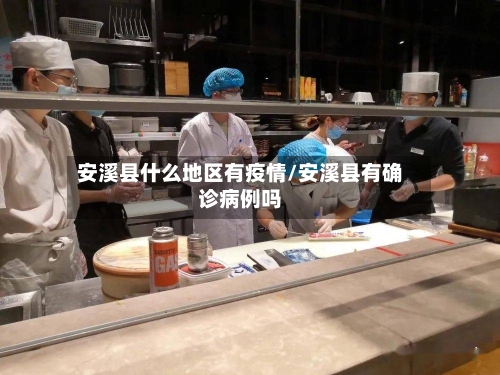 安溪县什么地区有疫情/安溪县有确诊病例吗-第2张图片