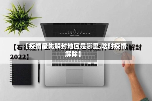 【疫情最先解封地区是哪里,啥时疫情解除】