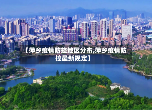 【萍乡疫情防控地区分布,萍乡疫情防控最新规定】-第3张图片
