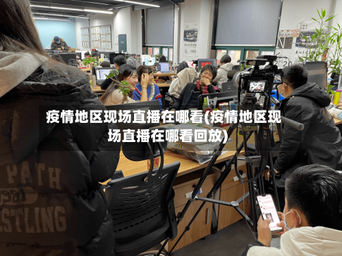 疫情地区现场直播在哪看(疫情地区现场直播在哪看回放)