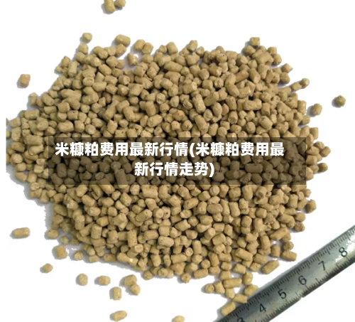 米糠粕费用最新行情(米糠粕费用最新行情走势)