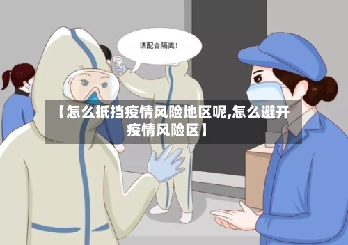 【怎么抵挡疫情风险地区呢,怎么避开疫情风险区】