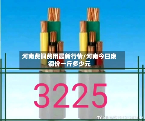 河南费铜费用最新行情/河南今日废铜价一斤多少元-第2张图片