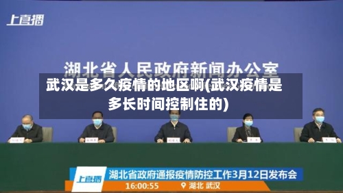 武汉是多久疫情的地区啊(武汉疫情是多长时间控制住的)