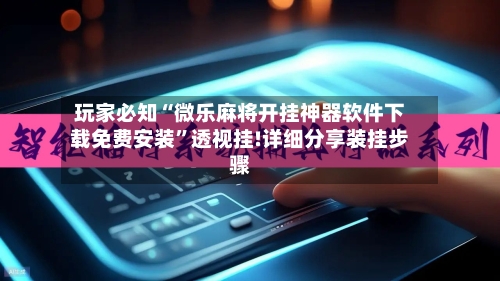 玩家必知“微乐麻将开挂神器软件下载免费安装	”透视挂!详细分享装挂步骤-第3张图片