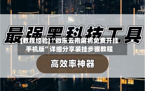 [教程经验]“微乐云南麻将免费开挂手机版”详细分享装挂步骤教程-第2张图片