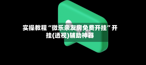 实操教程“微乐亲友房免费开挂”开挂(透视)辅助神器-第3张图片