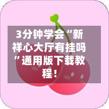 3分钟学会“新祥心大厅有挂吗”通用版下载教程！-第3张图片