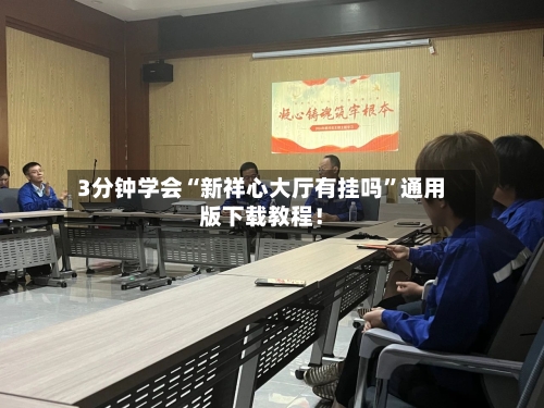 3分钟学会“新祥心大厅有挂吗	”通用版下载教程！-第2张图片
