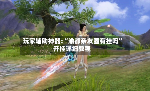 玩家辅助神器:“渝都亲友圈有挂吗”开挂详细教程