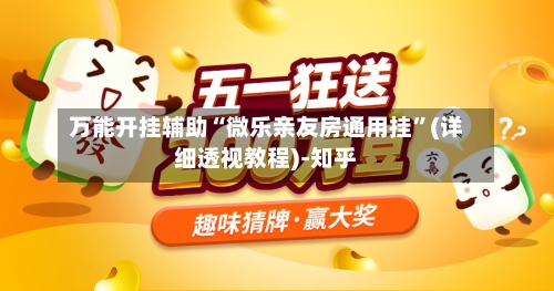 万能开挂辅助“微乐亲友房通用挂”(详细透视教程)-知乎-第2张图片