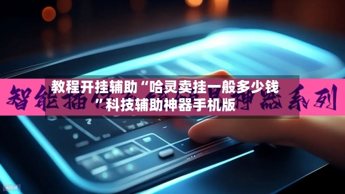 教程开挂辅助“哈灵卖挂一般多少钱”科技辅助神器手机版-第3张图片