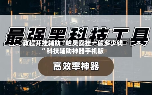 教程开挂辅助“哈灵卖挂一般多少钱”科技辅助神器手机版-第2张图片