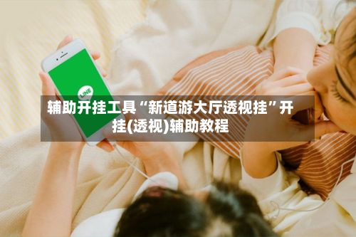 辅助开挂工具“新道游大厅透视挂”开挂(透视)辅助教程-第3张图片