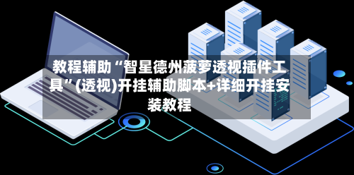 教程辅助“智星德州菠萝透视插件工具”(透视)开挂辅助脚本+详细开挂安装教程