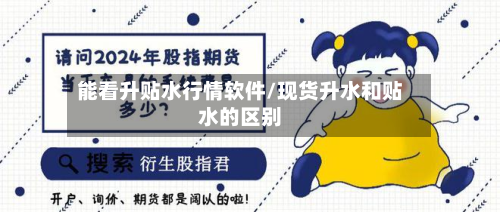 能看升贴水行情软件/现货升水和贴水的区别-第2张图片