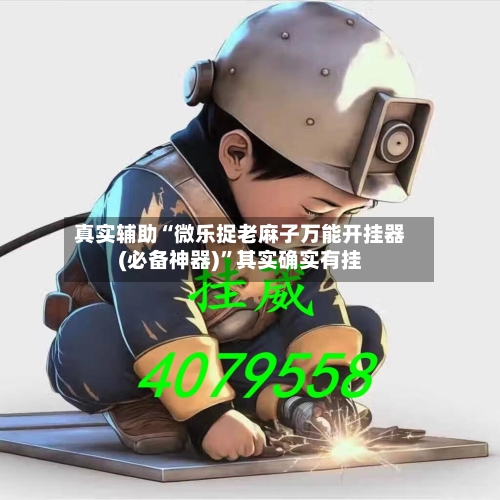 真实辅助“微乐捉老麻子万能开挂器(必备神器)”其实确实有挂