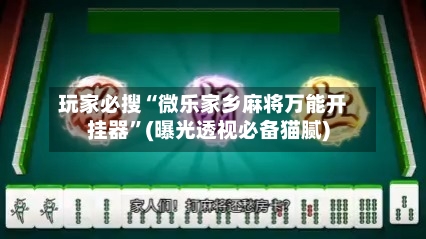 玩家必搜“微乐家乡麻将万能开挂器”(曝光透视必备猫腻)-第3张图片