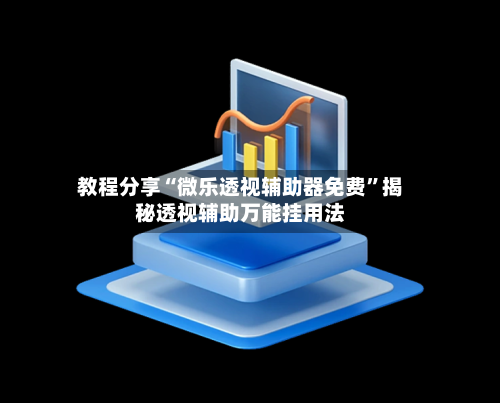 教程分享“微乐透视辅助器免费”揭秘透视辅助万能挂用法-第2张图片