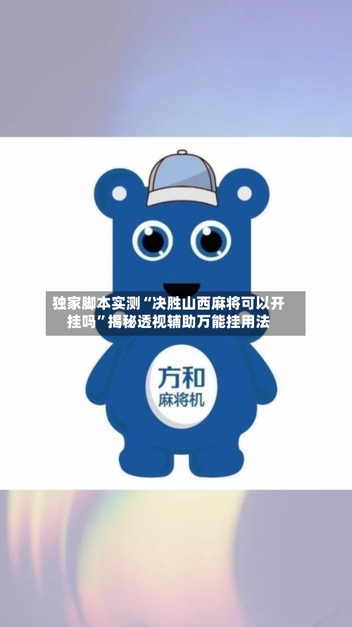 独家脚本实测“决胜山西麻将可以开挂吗”揭秘透视辅助万能挂用法-第3张图片