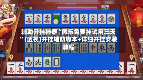 辅助开挂神器“微乐免费挂试用三天”(透视)开挂辅助脚本+详细开挂安装教程-第2张图片