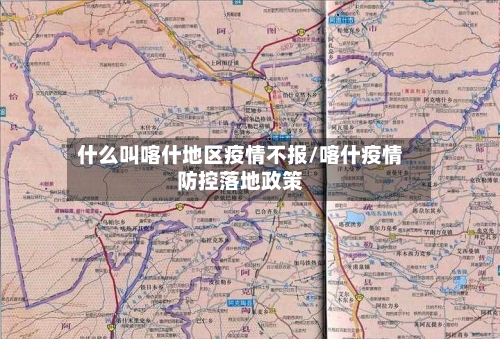 什么叫喀什地区疫情不报/喀什疫情防控落地政策