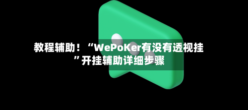 教程辅助！“WePoKer有没有透视挂”开挂辅助详细步骤
