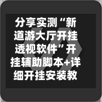分享实测“新道游大厅开挂透视软件”开挂辅助脚本+详细开挂安装教程-第2张图片