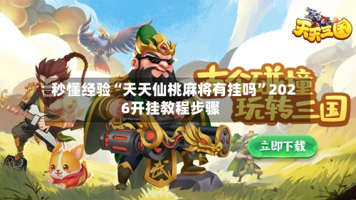 秒懂经验“天天仙桃麻将有挂吗”2026开挂教程步骤-第2张图片
