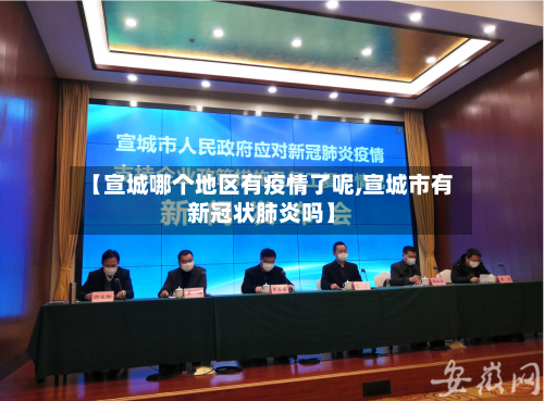 【宣城哪个地区有疫情了呢,宣城市有新冠状肺炎吗】