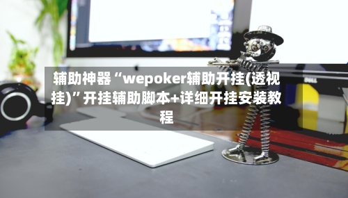 辅助神器“wepoker辅助开挂(透视挂)”开挂辅助脚本+详细开挂安装教程