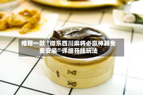 推荐一款“微乐四川麻将必赢神器免费安装”详细开挂玩法