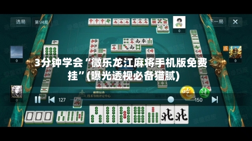 3分钟学会“微乐龙江麻将手机版免费挂”(曝光透视必备猫腻)-第2张图片