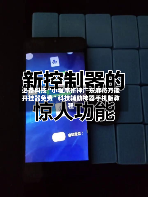 必备科技“小程序雀神广东麻将万能开挂器免费	”科技辅助神器手机版教程-第2张图片