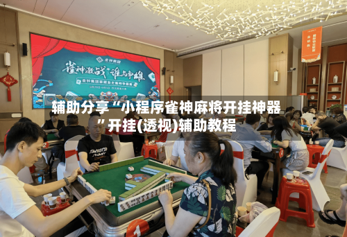 辅助分享“小程序雀神麻将开挂神器”开挂(透视)辅助教程
