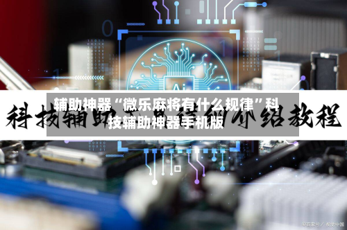 辅助神器“微乐麻将有什么规律	”科技辅助神器手机版-第2张图片