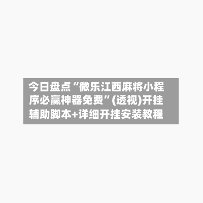 今日盘点“微乐江西麻将小程序必赢神器免费”(透视)开挂辅助脚本+详细开挂安装教程-第2张图片